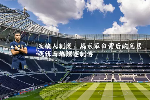 五换人制度:战术革命背后的底层逻辑与地理赛制博弈
