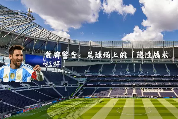黄牌警告：足球场上的「隐性战术杠杆」