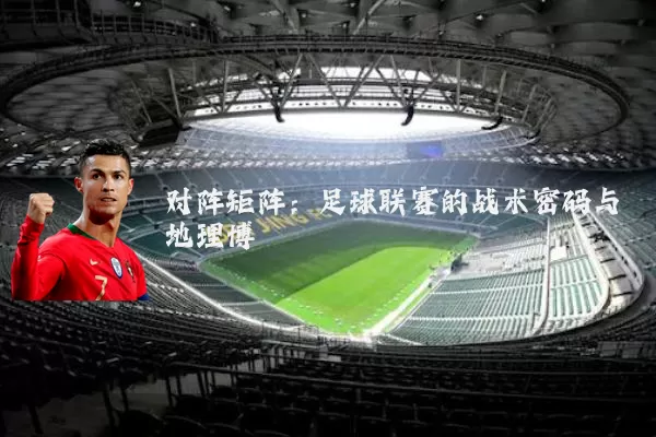 对阵矩阵:足球联赛的战术密码与地理博弈