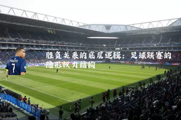 胜负关系的底层逻辑:足球联赛的隐形权力结构
