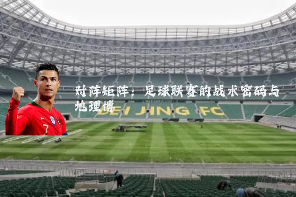 对阵矩阵：足球联赛的战术密码与地理博弈