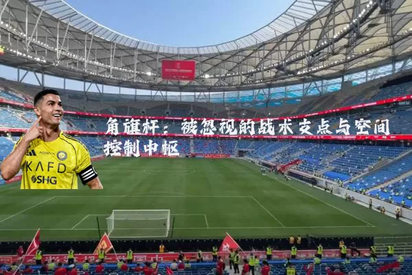 角旗杆：被忽视的战术支点与空间控制中枢