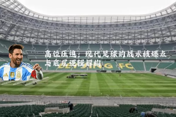 高位压迫：现代足球的战术核爆点与底层逻辑解构
