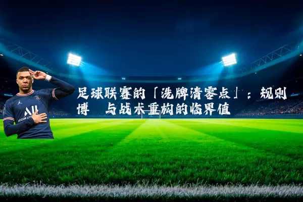 足球联赛的「洗牌清零点」：规则博弈与战术重构的临界值