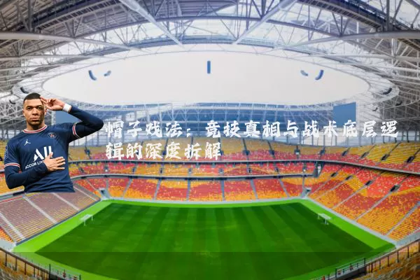 帽子戏法:竞技真相与战术底层逻辑的深度拆解