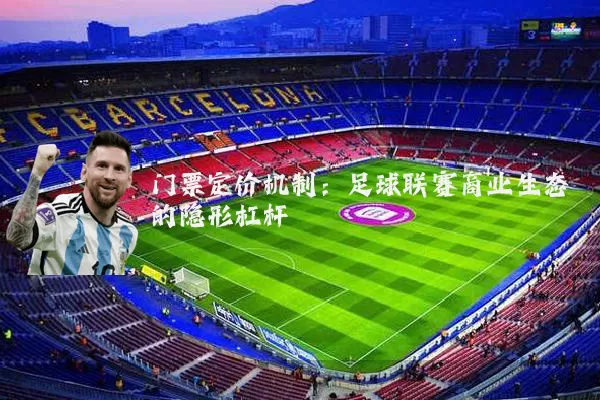 门票定价机制：足球联赛商业生态的隐形杠杆
