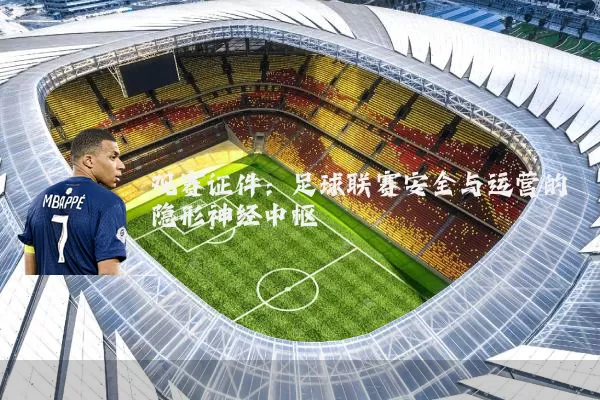 观赛证件：足球联赛安全与运营的隐形神经中枢