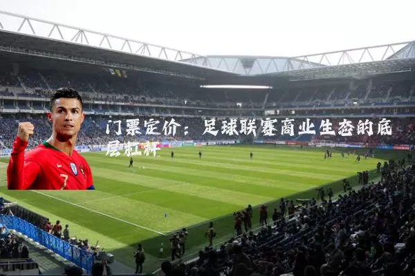 门票定价：足球联赛商业生态的底层杠杆