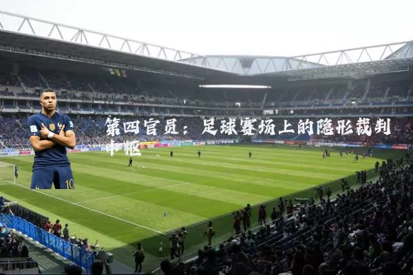 第四官员:足球赛场上的隐形裁判中枢